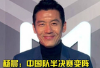 杨晨：中国队半决赛变阵让进攻更有活力让人欣喜 小伙子们决赛加油！